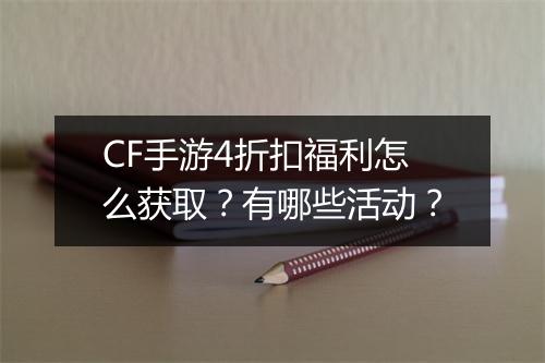 CF手游4折扣福利怎么获取？有哪些活动？