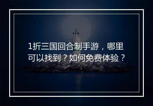 1折三国回合制手游，哪里可以找到？如何免费体验？