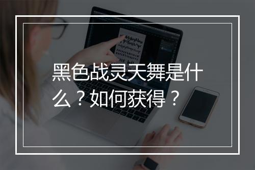 黑色战灵天舞是什么?如何获得?