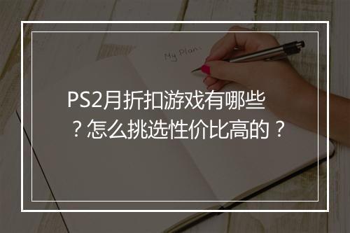 PS2月折扣游戏有哪些?怎么挑选性价比高的?