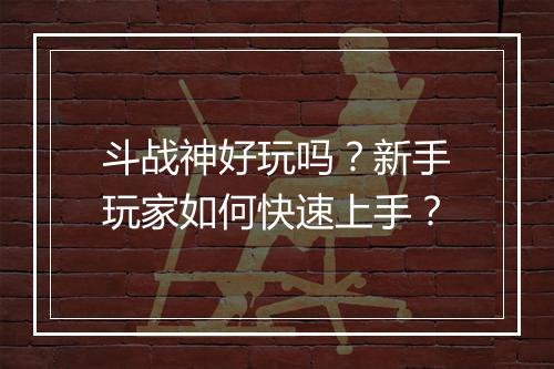斗战神好玩吗？新手玩家如何快速上手？