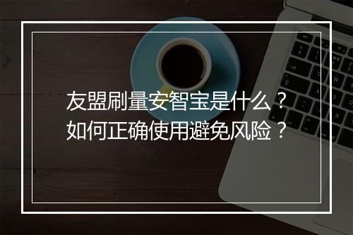友盟刷量安智宝是什么？如何正确使用避免风险？