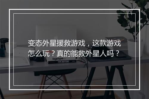 变态外星援救游戏，这款游戏怎么玩？真的能救外星人吗？