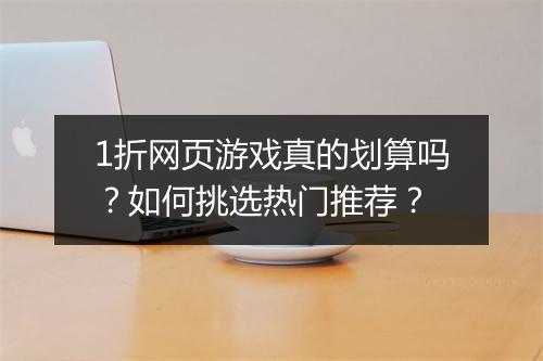 1折网页游戏真的划算吗？如何挑选热门推荐？