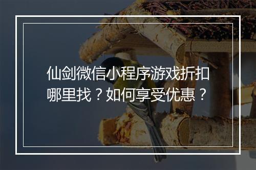 仙剑微信小程序游戏折扣哪里找?如何享受优惠?