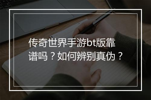 传奇世界手游bt版靠谱吗？如何辨别真伪？
