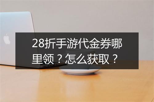 28折手游代金券哪里领?怎么获取?
