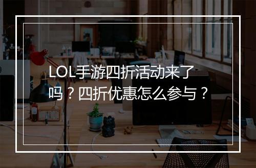 LOL手游四折活动来了吗？四折优惠怎么参与？