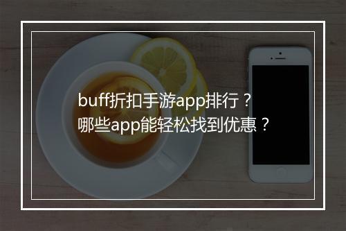 buff折扣手游app排行?哪些app能轻松找到优惠?