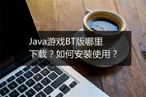 Java游戏BT版哪里下载？如何安装使用？