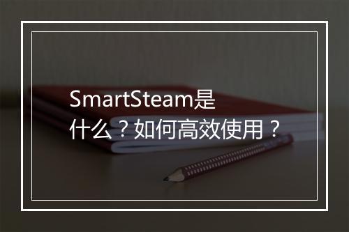 SmartSteam是什么？如何高效使用？