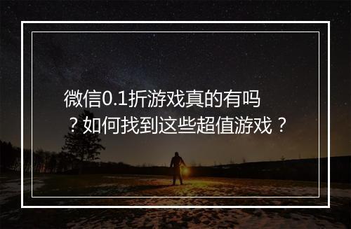 微信0.1折游戏真的有吗？如何找到这些超值游戏？