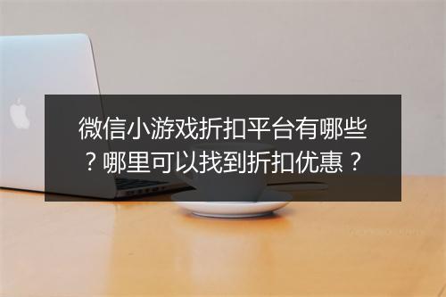 微信小游戏折扣平台有哪些?哪里可以找到折扣优惠?