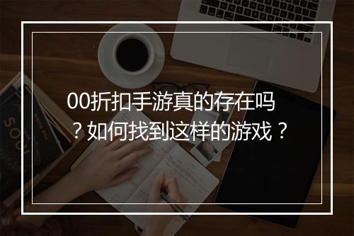 00折扣手游真的存在吗?如何找到这样的游戏?