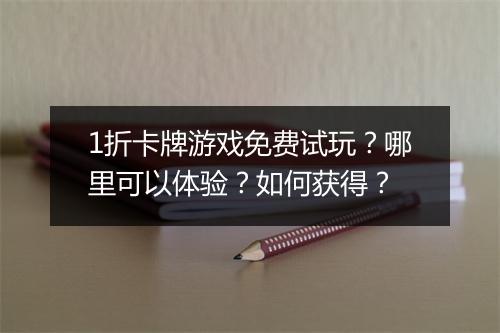 1折卡牌游戏免费试玩?哪里可以体验?如何获得?