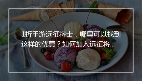 1折手游远征将士，哪里可以找到这样的优惠？如何加入远征将士队伍？