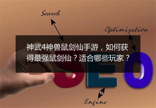 神武4神兽鼠剑仙手游，如何获得最强鼠剑仙？适合哪些玩家？