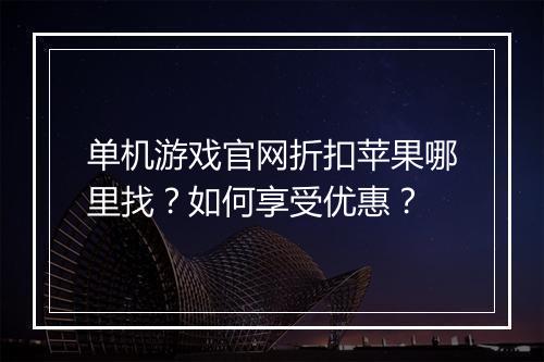 单机游戏官网折扣苹果哪里找？如何享受优惠？