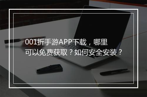 001折手游APP下载,哪里可以免费获取?如何安全安装?