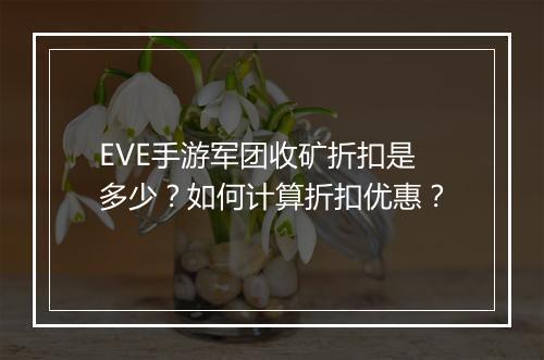 EVE手游军团收矿折扣是多少？如何计算折扣优惠？
