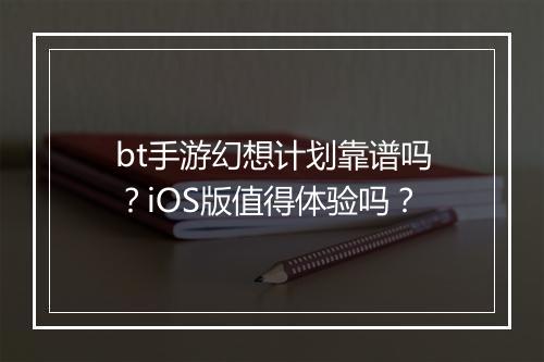 bt手游幻想计划靠谱吗？iOS版值得体验吗？