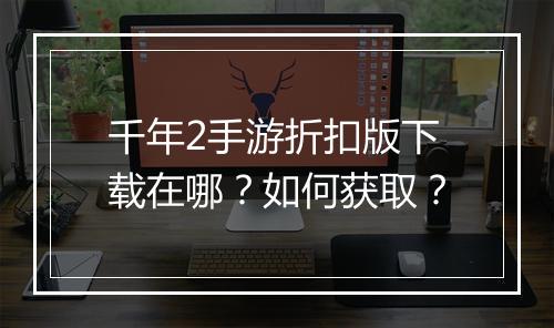 千年2手游折扣版下载在哪?如何获取?