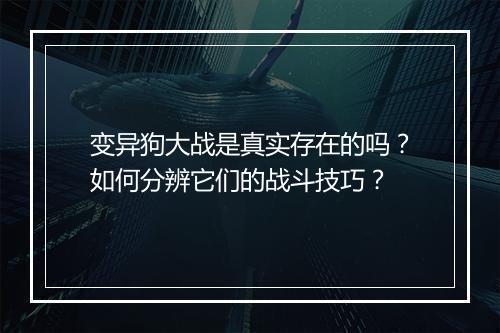 变异狗大战是真实存在的吗?如何分辨它们的战斗技巧?