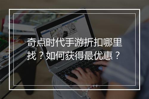 奇点时代手游折扣哪里找?如何获得最优惠?