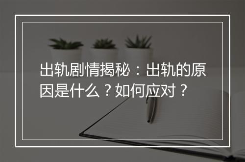 出轨剧情揭秘:出轨的原因是什么?如何应对?