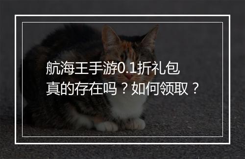 航海王手游0.1折礼包真的存在吗？如何领取？