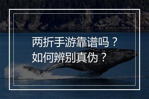 两折手游靠谱吗？如何辨别真伪？