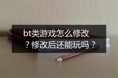 bt类游戏怎么修改？修改后还能玩吗？