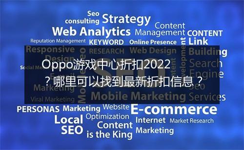 Oppo游戏中心折扣2022?哪里可以找到最新折扣信息?