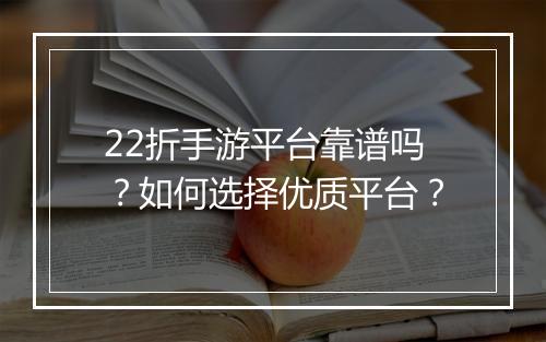 22折手游平台靠谱吗?如何选择优质平台?