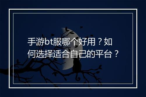 手游bt服哪个好用?如何选择适合自己的平台?
