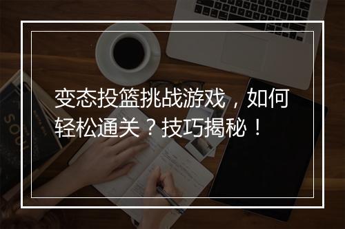 变态投篮挑战游戏，如何轻松通关？技巧揭秘！
