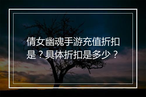 倩女幽魂手游充值折扣是?具体折扣是多少?