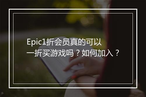 Epic1折会员真的可以一折买游戏吗？如何加入？