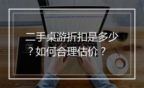 二手桌游折扣是多少？如何合理估价？