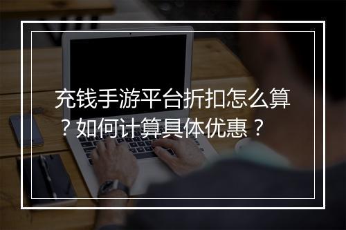 充钱手游平台折扣怎么算?如何计算具体优惠?