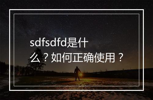 sdfsdfd是什么？如何正确使用？