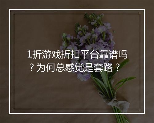 1折游戏折扣平台靠谱吗?为何总感觉是套路?