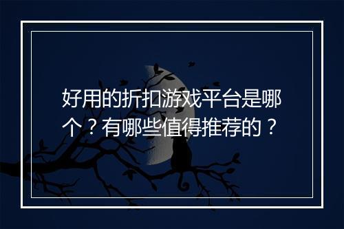 好用的折扣游戏平台是哪个?有哪些值得推荐的?