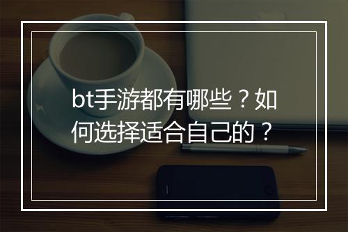 bt手游都有哪些？如何选择适合自己的？