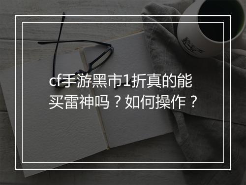 cf手游黑市1折真的能买雷神吗?如何操作?