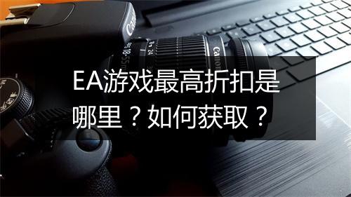 EA游戏最高折扣是哪里?如何获取?