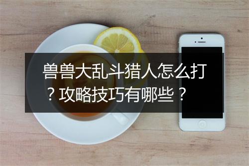 兽兽大乱斗猎人怎么打？攻略技巧有哪些？