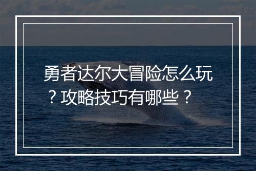 勇者达尔大冒险怎么玩？攻略技巧有哪些？