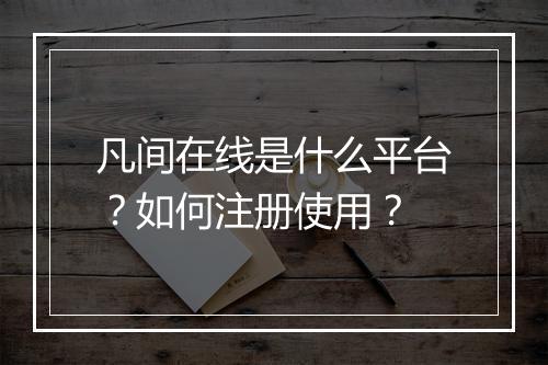凡间在线是什么平台？如何注册使用？