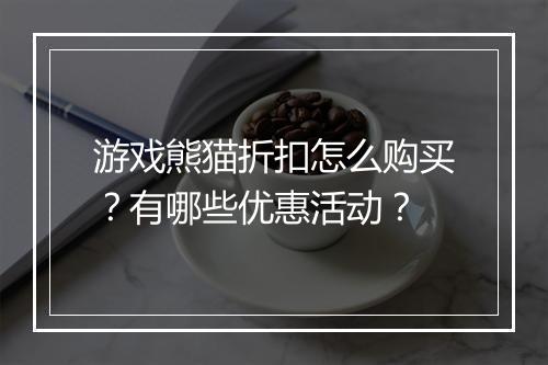 游戏熊猫折扣怎么购买?有哪些优惠活动?